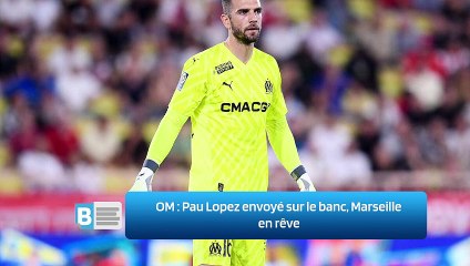 OM ‍: Pau Lopez envoyé sur le banc, Marseille en rêve