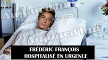 FRÉDÉRIC FRANÇOIS (72 ANS) HOSPITALISÉ EN URGENCE. FRÉDÉRIC FRANÇOIS AU PLUS MAL ?