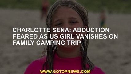 Charlotte Sena: Abduction feared as US girl vanishes on family camping trip