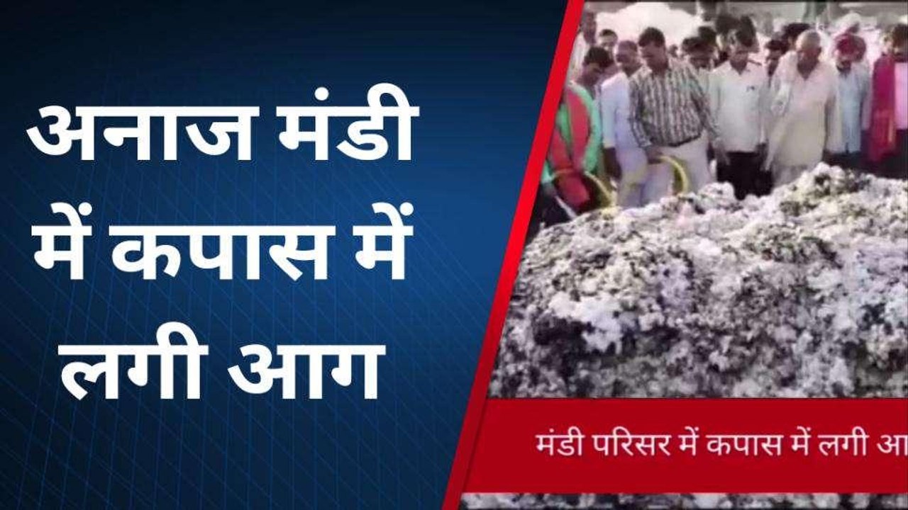कामां: अनाज मंडी में रखे कपास में लगी आग, मची अफरा तफरी