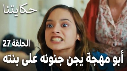 مسلسل حكايتنا الحلقة 27 - أبو مهجة يجن جنونه على بنته