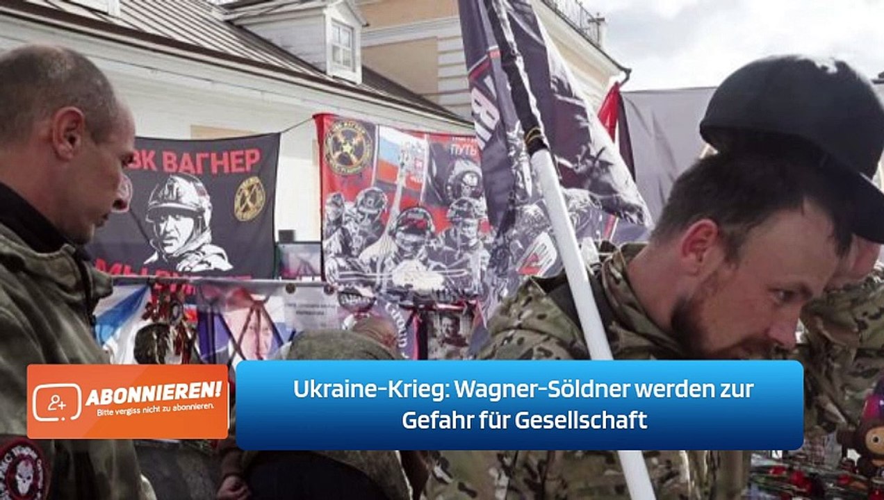Ukraine-Krieg: Wagner-Söldner werden zur Gefahr für Gesellschaft