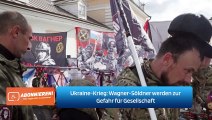 Ukraine-Krieg: Wagner-Söldner werden zur Gefahr für Gesellschaft