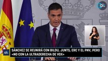 Sánchez se reunirá con Bildu, Junts, ERC y el PNV, pero «no con la ultraderecha de Vox»