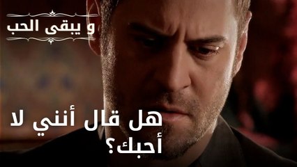 هل قال أنني لا أحبك؟| مسلسل و يبقى الحب - الحلقة 44