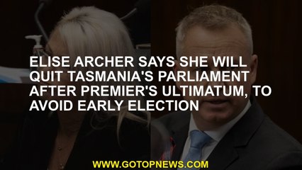 Elise Archer says she will quit Tasmania's parliament after premier's ultimatum, to avoid early elec