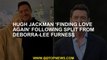 Hugh Jackman ‘finding love again’ following split from Deborra-Lee Furness
