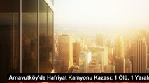 Arnavutköy'de Hafriyat Kamyonu Kazası: Bir Kadın Hayatını Kaybetti