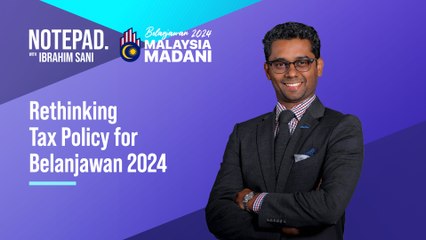 Ibrahim Sani’s Notepad: Rethinking tax policy for Belanjawan 2024