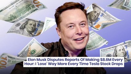 Elon Musk Disputes Reports Of Making $8.6M Every Hour: I 'Lose' Way More Every Time Tesla Stock Drops