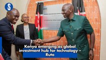 Kenya emerging as global investment hub for technology – Ruto