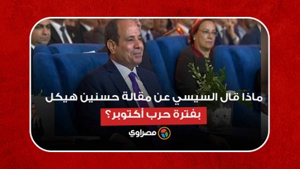 كانت خداع استراتيجي.. ماذا قال السيسي عن مقالة حسنين هيكل بفترة حرب أكتوبر؟