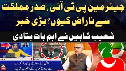 Why is Chairman PTI angry with President Alvi? Shoaib Shaheen's Big Statement