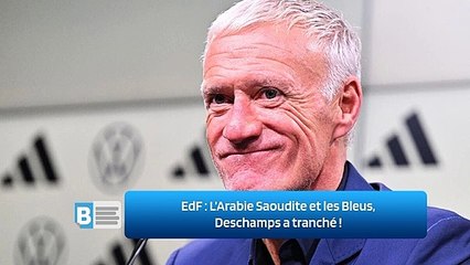 EdF ‍: L’Arabie Saoudite et les Bleus, Deschamps a tranché ‍!