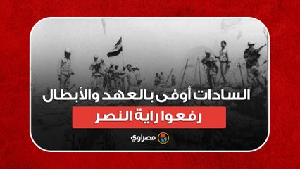 حرب أكتوبر.. السادات أوفى بالعهد والأبطال رفعوا راية النصر