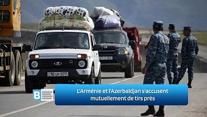 L'Arménie et l'Azerbaïdjan s'accusent mutuellement de tirs près