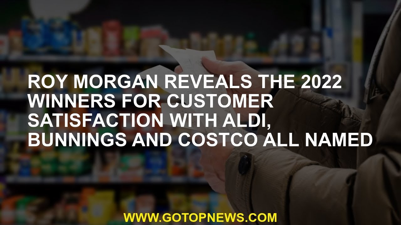 Roy Morgan reveals the 2022 winners for customer satisfaction with Aldi, Bunnings and Costco all nam