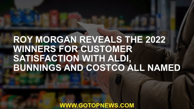 Roy Morgan reveals the 2022 winners for customer satisfaction with Aldi, Bunnings and Costco all nam