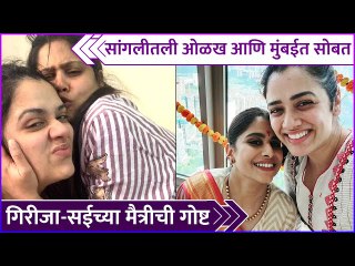 गिरीजा-सईच्या मैत्रीची गोष्ट | Girija Oak & Saie Tamhankar Friends Since Childhood | True Friendship