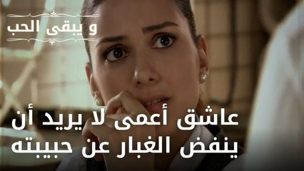 عاشق أعمى لا يريد أن ينفض الغبار عن حبيبته | مسلسل و يبقى الحب - الحلقة 37