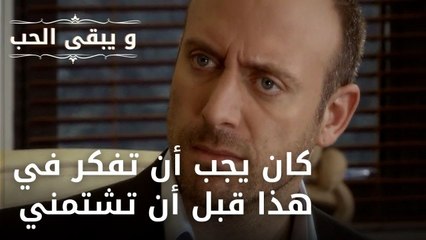 كان يجب أن تفكر في هذا قبل أن تشتمني | مسلسل و يبقى الحب - الحلقة 37