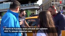 Taksim ile Karaköy arası yolculuk için turistten 400 TL isteyen taksiciye ceza