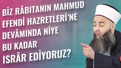 Biz Râbıtanın Mahmud Efendi Hazretleri’ne Devâmında Niye Bu Kadar Isrâr Ediyoruz?