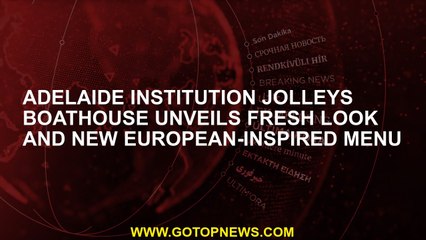 Adelaide institution Jolleys Boathouse unveils fresh look and new European-inspired menu