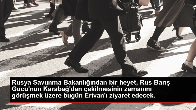 Rusya Savunma Bakanlığından bir heyet, Rus Barış Gücü'nün Karabağ'dan çekilmesinin zamanını görüşmek üzere bugün Erivan'ı ziyaret edecek.
