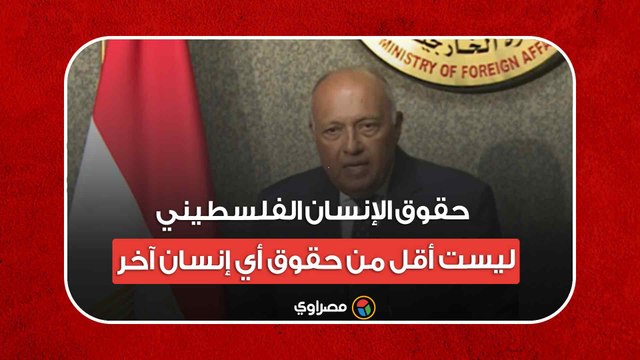 سامح شكري: حقوق الإنسان الفلسطيني ليست أقل من حقوق أي إنسان آخر