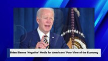 Biden Blames ‘Negative’ Media for Americans’ Poor View of the Economy