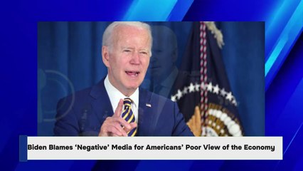 Biden Blames ‘Negative’ Media for Americans’ Poor View of the Economy