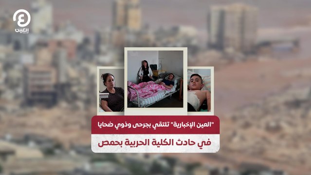 العين الإخبارية تلتقي بجرحى وذوي ضحايا في حادث الكلية الحربية بحمص