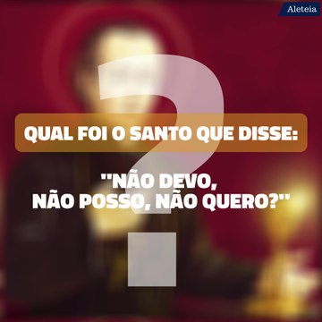 Qual foi o santo que disse: Não devo, não posso, não quero?