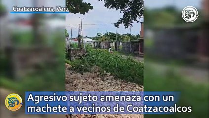 Agresivo sujeto amenaza con un machete a vecinos de Coatzacoalcos
