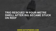 Trio rescued in four-metre swell after rig became stuck on reef