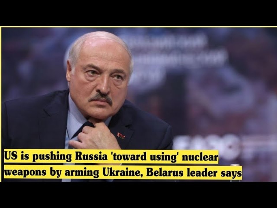 US is pushing Russia 'toward using' nuclear weapons by arming Ukraine, Belarus leader says