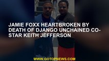 Jamie Foxx heartbroken by death of Django Unchained co-star Keith Jefferson