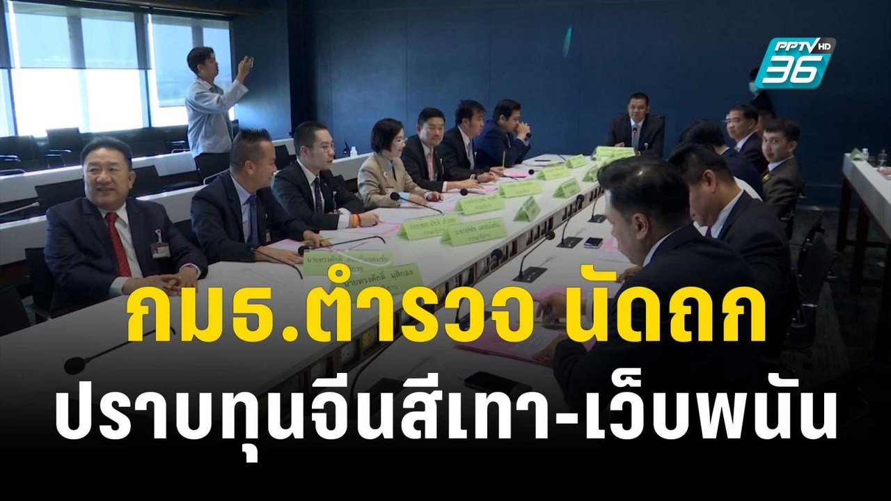 ประธาน กมธ.ตำรวจ นัดถก ตร.ปราบทุนจีนสีเทา-เว็บพ...
