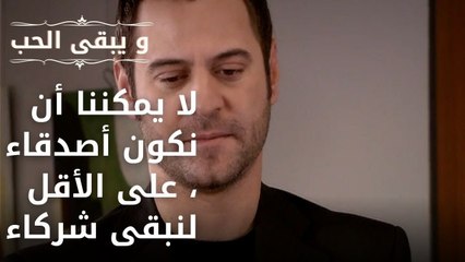 لا يمكننا أن نكون أصدقاء ، على الأقل لنبقى شركاء | مسلسل و يبقى الحب - الحلقة 39