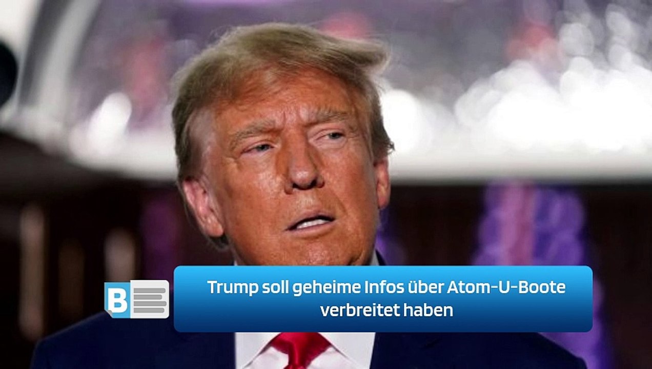 Trump soll geheime Infos über Atom-U-Boote verbreitet haben