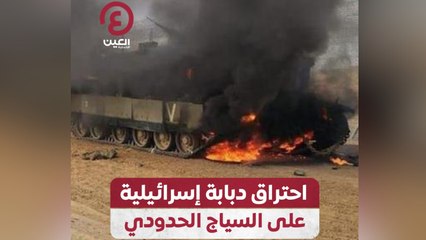 احتراق دبابة إسرائيلية على السياج الحدودي