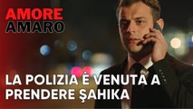 La polizia è venuta a prendere Şahika | Amore Amaro - Episodio 9