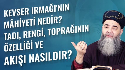 Kevser Irmağı'nın Mâhiyeti Nedir? Tadı, Rengi, Toprağının Özelliği ve Akışı Nasıldır?
