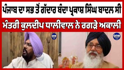 ਪੰਜਾਬ ਦਾ ਸਭ ਤੋਂ ਗੱਦਾਰ ਬੰਦਾ ਪ੍ਰਕਾਸ਼ ਸਿੰਘ ਬਾਦਲ ਸੀ, ਮੰਤਰੀ ਕੁਲਦੀਪ ਧਾਲੀਵਾਲ ਨੇ ਰਗੜੇ ਅਕਾਲੀ |OneIndia Punjabi