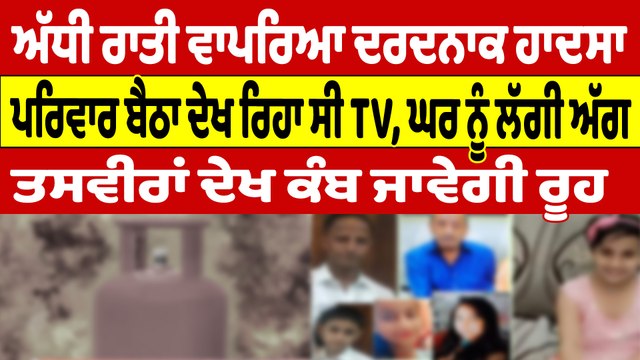 ਅੱਧੀ ਰਾਤੀ ਵਾਪਰਿਆ ਦਰਦਨਾਕ ਹਾਦਸਾ, ਪਰਿਵਾਰ ਬੈਠਾ ਦੇਖ ਰਿਹਾ ਸੀ TV, ਘਰ ਨੂੰ ਲੱਗੀ ਅੱਗ |OneIndia Punjabi