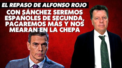 Alfonso Rojo: “Con Sánchez seremos españoles de segunda, pagaremos más y nos mearán en la chepa”