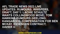 AFL Trade News 2023 LIVE updates: Rumours, whispers, draft, day 1: Lachie Schultz wants Collingwood