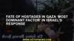 Fate of hostages in Gaza ‘most dominant factor’ in Israel’s response