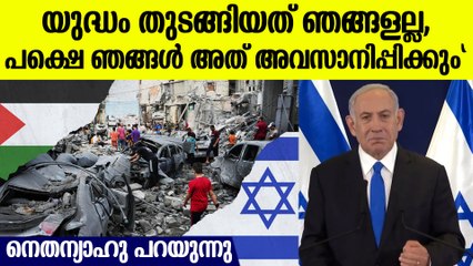 ഹമാസ് തുടങ്ങിയ യുദ്ധം ഞങ്ങൾ അവസാനിപ്പിക്കും, നെതന്യാഹു പറയുന്നു